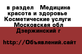  в раздел : Медицина, красота и здоровье » Косметические услуги . Московская обл.,Дзержинский г.